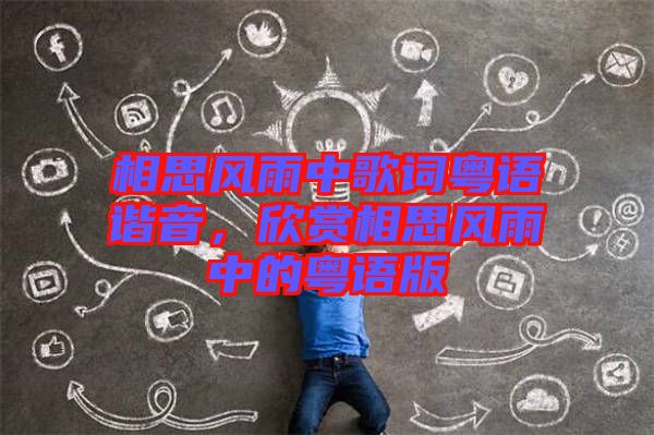 相思風(fēng)雨中歌詞粵語諧音，欣賞相思風(fēng)雨中的粵語版