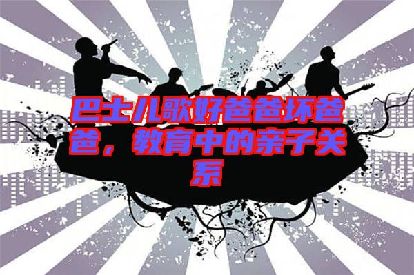 巴士兒歌好爸爸壞爸爸，教育中的親子關系