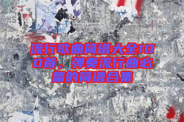 流行歌曲簡譜大全100首，彈奏流行曲必備的簡譜合集