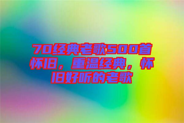 70經(jīng)典老歌500首懷舊，重溫經(jīng)典，懷舊好聽的老歌