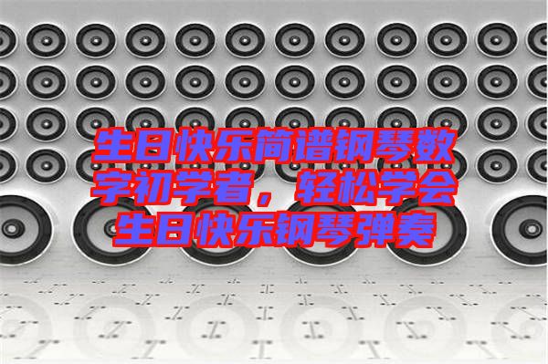 生日快樂簡譜鋼琴數(shù)字初學(xué)者，輕松學(xué)會生日快樂鋼琴彈奏