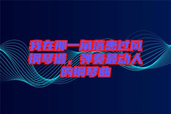 我在那一角落患過風(fēng)鋼琴譜，彈奏最動人的鋼琴曲