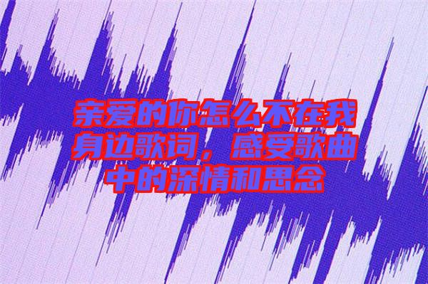 親愛的你怎么不在我身邊歌詞，感受歌曲中的深情和思念