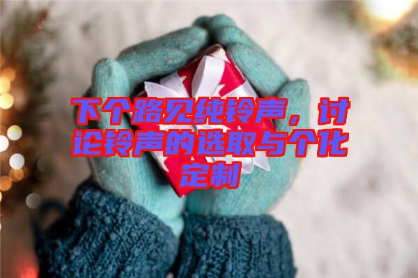 下個(gè)路見(jiàn)純鈴聲，討論鈴聲的選取與個(gè)化定制