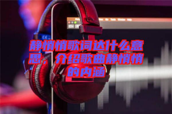 靜悄悄歌詞達(dá)什么意思，介紹歌曲靜悄悄的內(nèi)涵