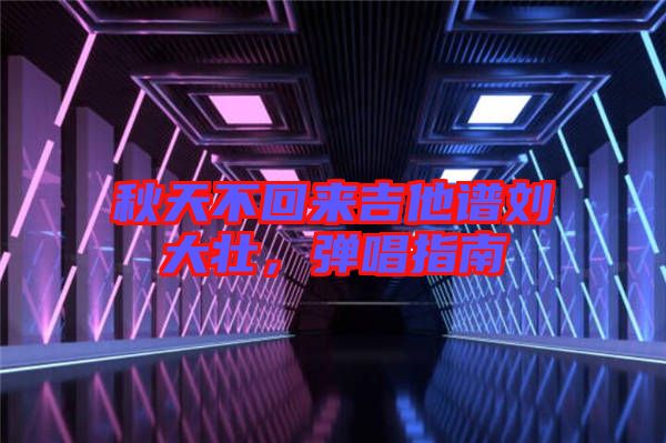 秋天不回來吉他譜劉大壯，彈唱指南