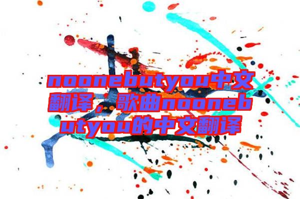 noonebutyou中文翻譯，歌曲noonebutyou的中文翻譯