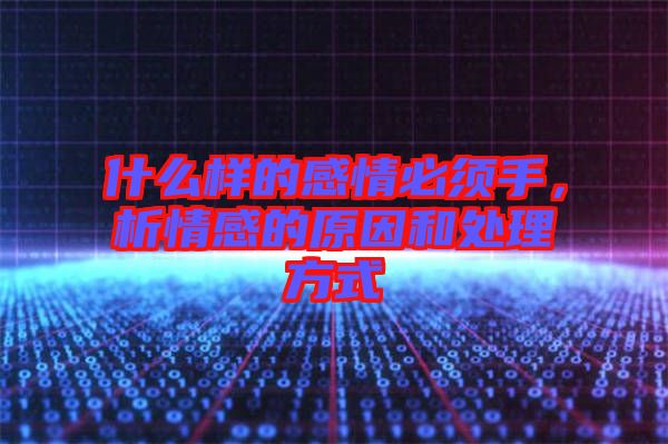 什么樣的感情必須手，析情感的原因和處理方式