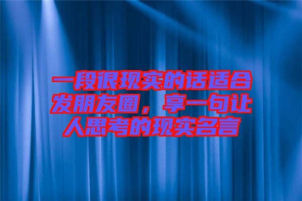 一段很現(xiàn)實的話適合發(fā)朋友圈，享一句讓人思考的現(xiàn)實名言