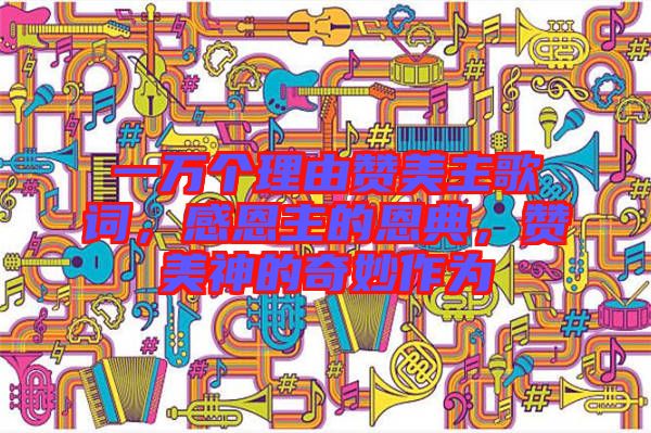 一萬個理由贊美主歌詞，感恩主的恩典，贊美神的奇妙作為