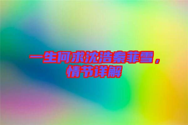 一生何求沈浩秦菲雪，情節(jié)詳解