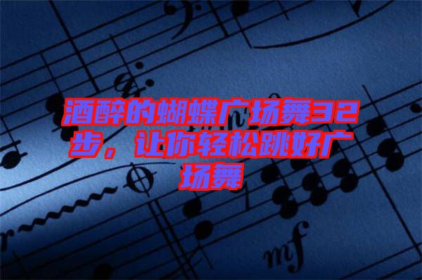 酒醉的蝴蝶廣場(chǎng)舞32步，讓你輕松跳好廣場(chǎng)舞