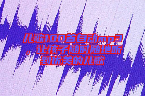 兒歌100首自動mp3，讓孩子隨時隨地聽到優(yōu)美的兒歌