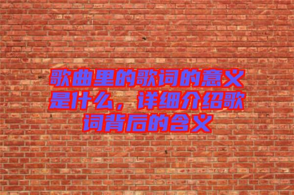 歌曲里的歌詞的意義是什么，詳細(xì)介紹歌詞背后的含義