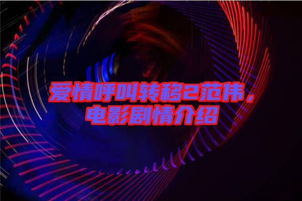 愛情呼叫轉移2范偉，電影劇情介紹