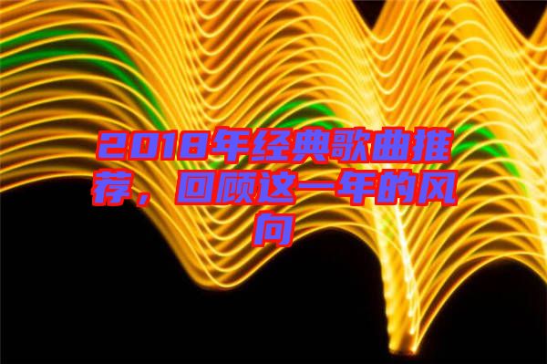 2018年經(jīng)典歌曲推薦，回顧這一年的風(fēng)向