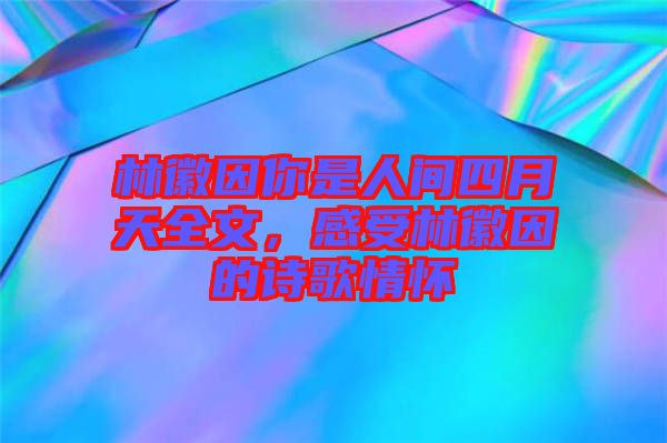 林徽因你是人間四月天全文，感受林徽因的詩歌情懷