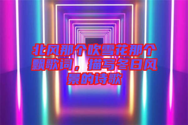 北風(fēng)那個吹雪花那個飄歌詞，描寫冬日風(fēng)景的詩歌