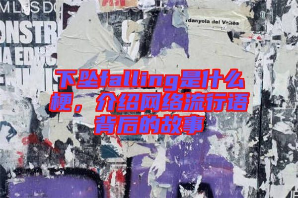 下墜falling是什么梗，介紹網(wǎng)絡流行語背后的故事
