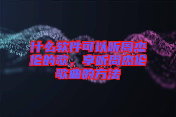 什么軟件可以聽周杰倫的歌，享聽周杰倫歌曲的方法