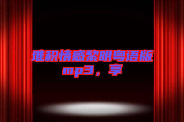 堆積情感黎明粵語版mp3，享