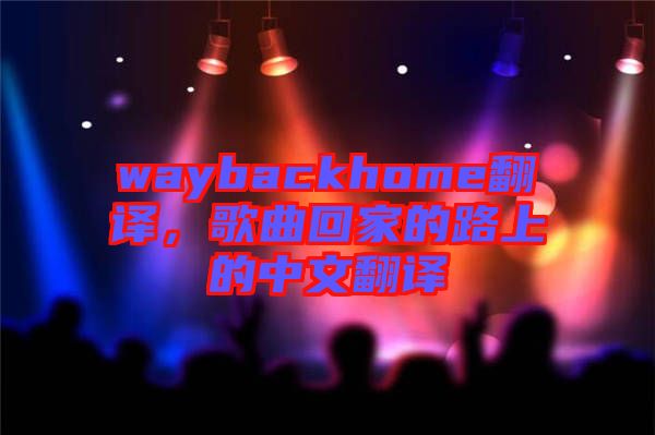 waybackhome翻譯，歌曲回家的路上的中文翻譯