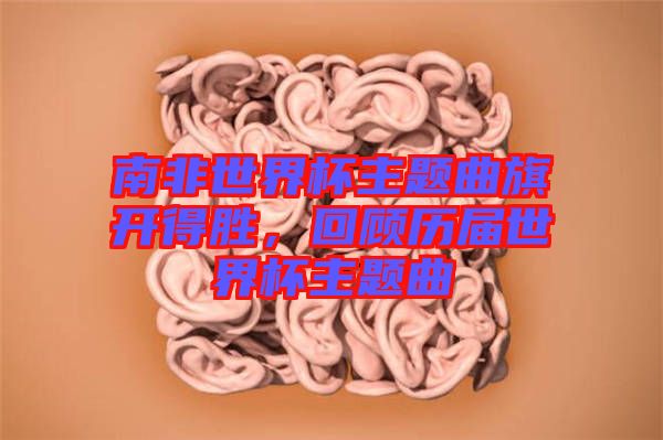南非世界杯主題曲旗開得勝，回顧歷屆世界杯主題曲