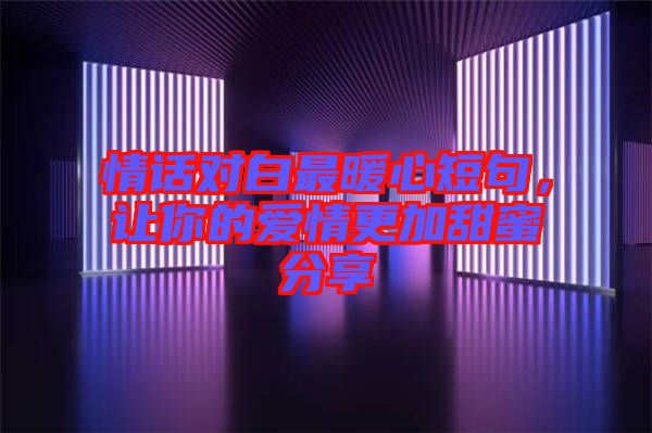 情話對白最暖心短句，讓你的愛情更加甜蜜分享