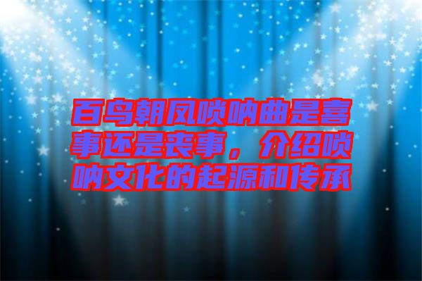 百鳥朝鳳嗩吶曲是喜事還是喪事，介紹嗩吶文化的起源和傳承