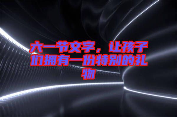 六一節(jié)文字，讓孩子們擁有一份特別的禮物