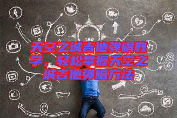 天空之城吉他彈唱教學(xué)，輕松掌握天空之城吉他彈唱方法