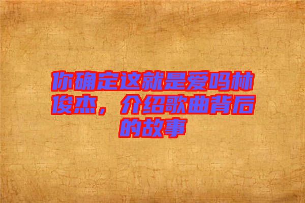 你確定這就是愛嗎林俊杰，介紹歌曲背后的故事