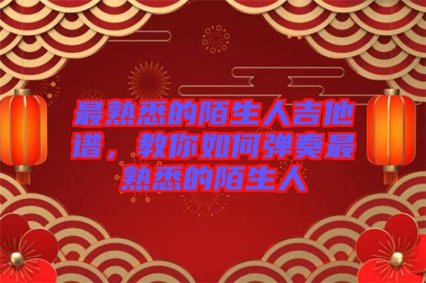 最熟悉的陌生人吉他譜，教你如何彈奏最熟悉的陌生人
