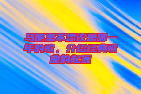 馬德里不思議是哪一年的歌，介紹經(jīng)典歌曲的起源
