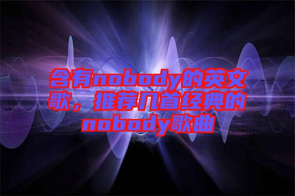含有nobody的英文歌，推薦幾首經(jīng)典的nobody歌曲