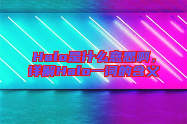 Halo是什么意思啊，詳解Halo一詞的含義