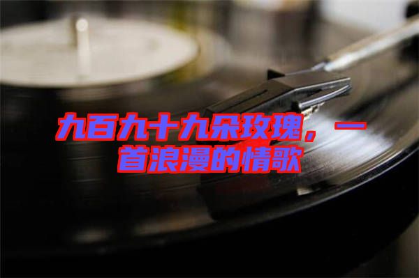 九百九十九朵玫瑰，一首浪漫的情歌