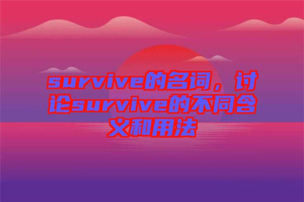 survive的名詞，討論survive的不同含義和用法