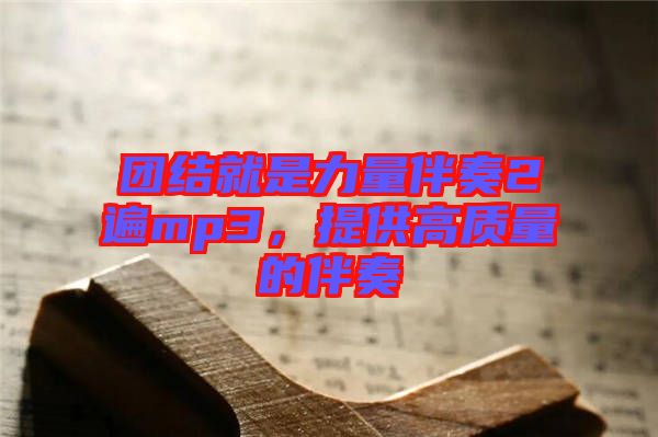 團(tuán)結(jié)就是力量伴奏2遍mp3，提供高質(zhì)量的伴奏