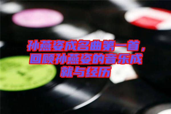 孫燕姿成名曲第一首，回顧孫燕姿的音樂成就與經(jīng)歷