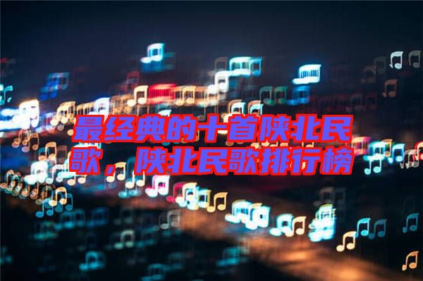 最經(jīng)典的十首陜北民歌，陜北民歌排行榜