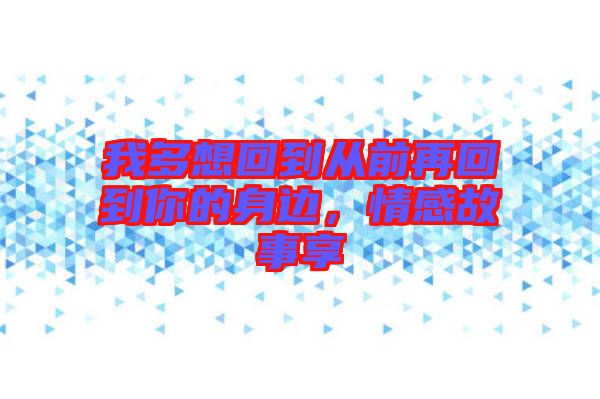 我多想回到從前再回到你的身邊，情感故事享
