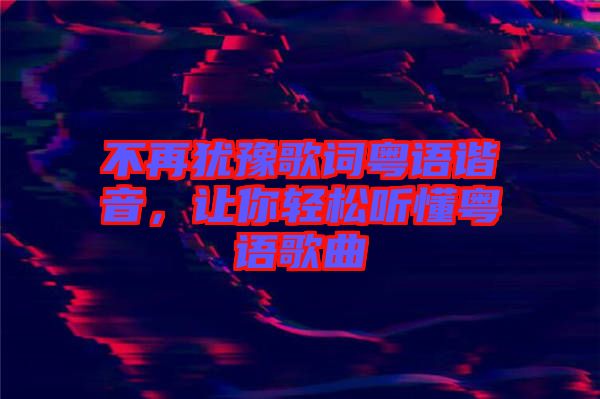 不再猶豫歌詞粵語諧音，讓你輕松聽懂粵語歌曲