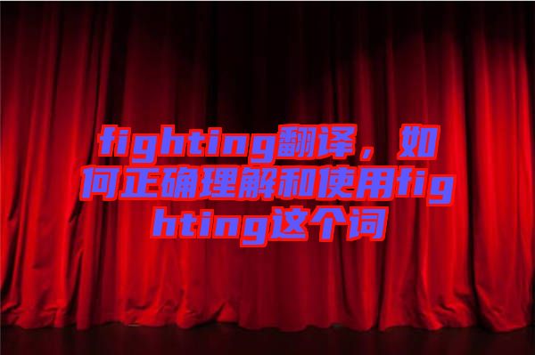 fighting翻譯，如何正確理解和使用fighting這個(gè)詞