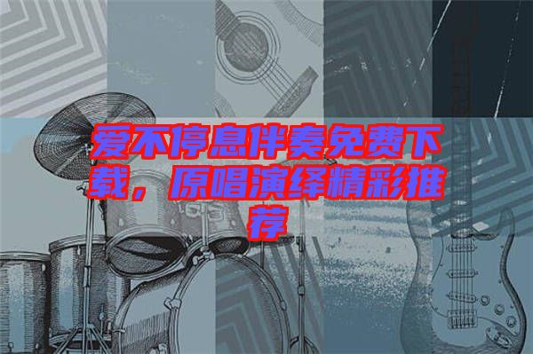 愛不停息伴奏免費下載，原唱演繹精彩推薦