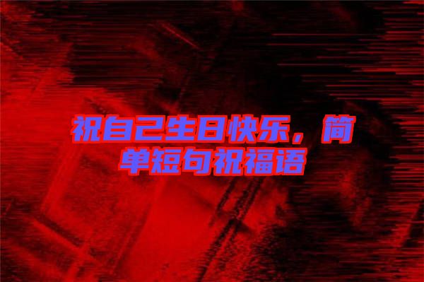 祝自己生日快樂，簡單短句祝福語