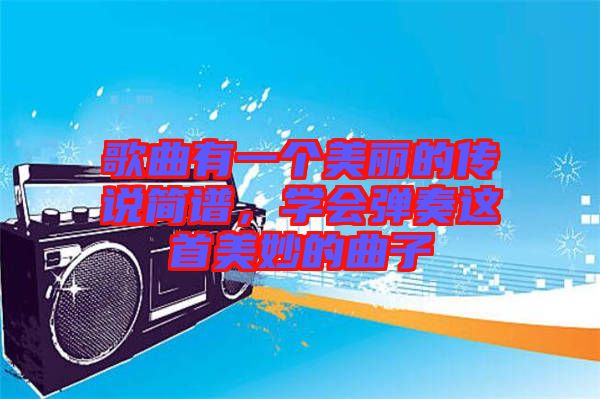 歌曲有一個美麗的傳說簡譜，學(xué)會彈奏這首美妙的曲子