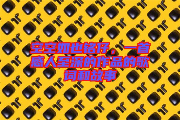 空空如也銘仔，一首感人至深的作品的歌詞和故事