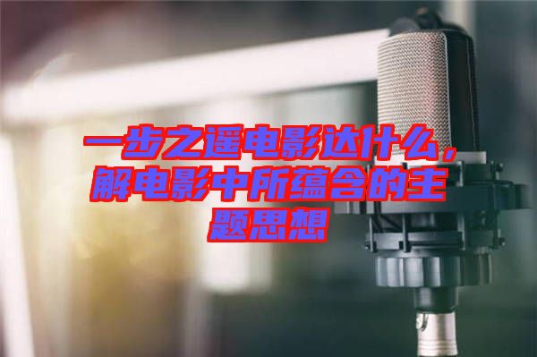 一步之遙電影達(dá)什么，解電影中所蘊(yùn)含的主題思想