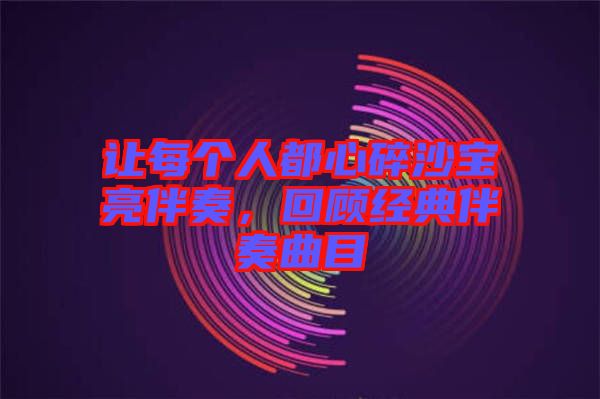 讓每個(gè)人都心碎沙寶亮伴奏，回顧經(jīng)典伴奏曲目